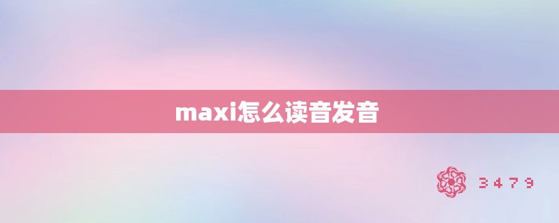 maxi怎么读音发音 