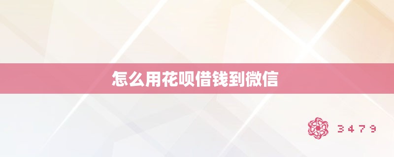 怎么用花呗借钱到微信 