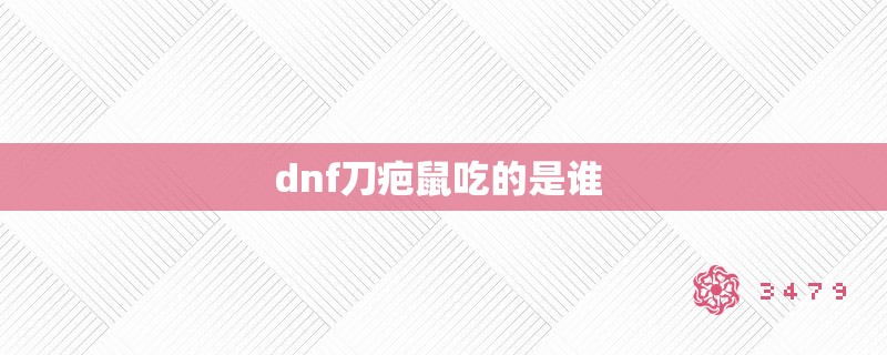 dnf刀疤鼠吃的是谁 