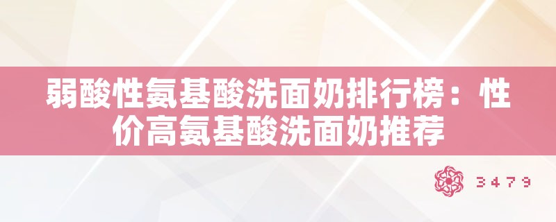 弱酸性氨基酸洗面奶排行榜：性价高氨基酸洗面奶推荐