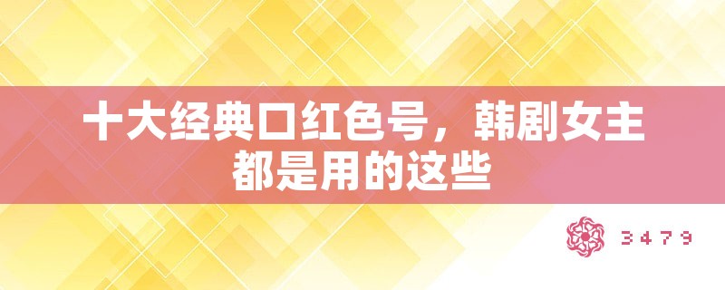 十大经典口红色号，韩剧女主都是用的这些