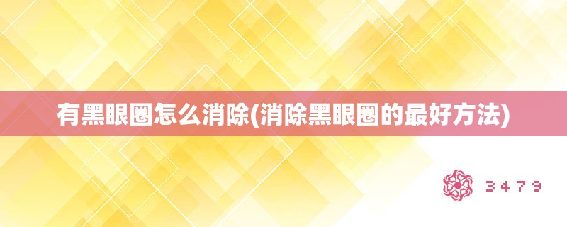 有黑眼圈怎么消除(消除黑眼圈的最好方法)