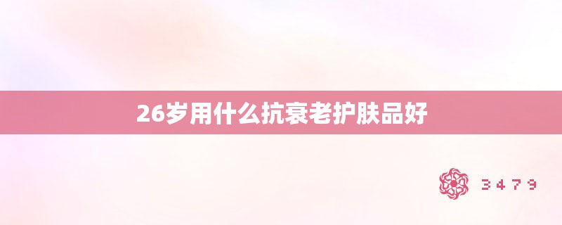 26岁用什么抗衰老护肤品好