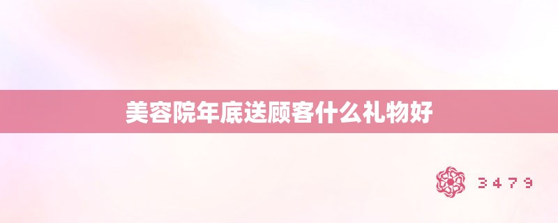 美容院年底送顾客什么礼物好