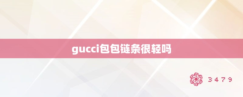 gucci包包链条很轻吗