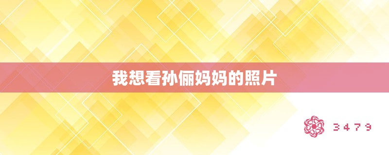 我想看孙俪妈妈的照片