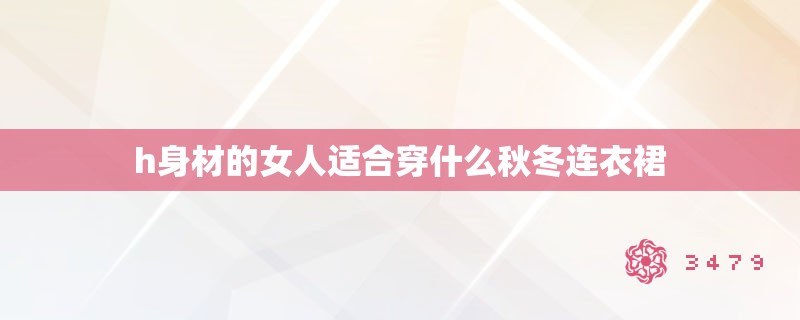 h身材的女人适合穿什么秋冬连衣裙