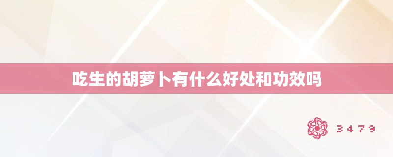 吃生的胡萝卜有什么好处和功效吗