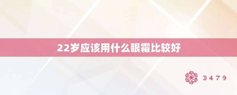 22岁应该用什么眼霜比较好