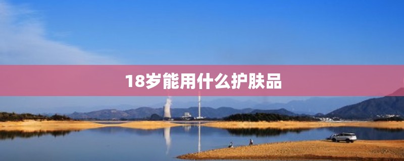 18岁能用什么护肤品