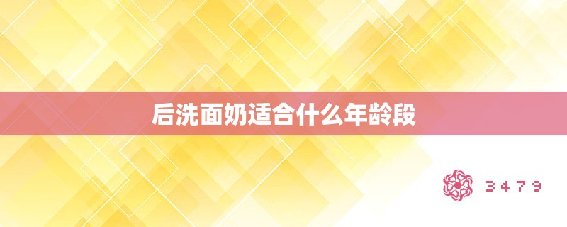 后洗面奶适合什么年龄段