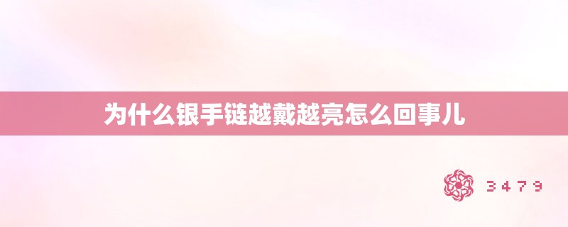 为什么银手链越戴越亮怎么回事儿