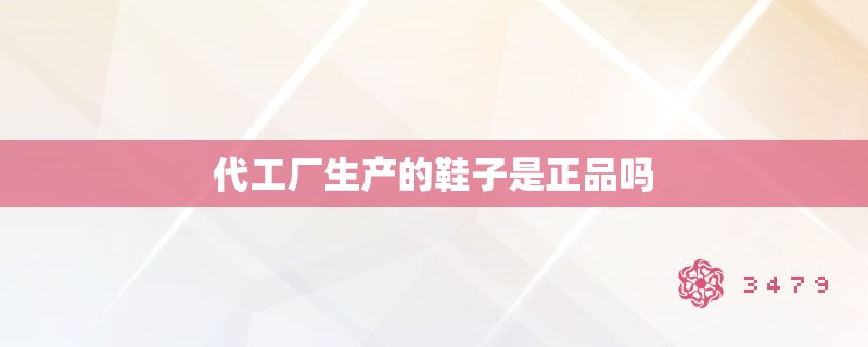 代工厂生产的鞋子是正品吗