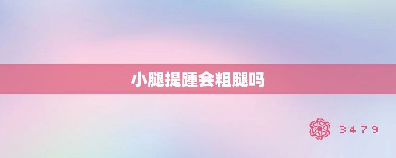 小腿提踵会粗腿吗