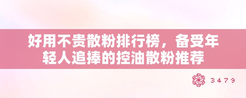 好用不贵散粉排行榜，备受年轻人追捧的控油散粉推荐