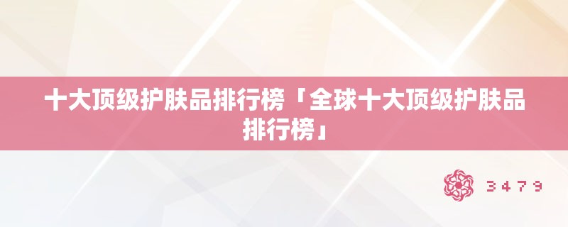 十大顶级护肤品排行榜「全球十大顶级护肤品排行榜」