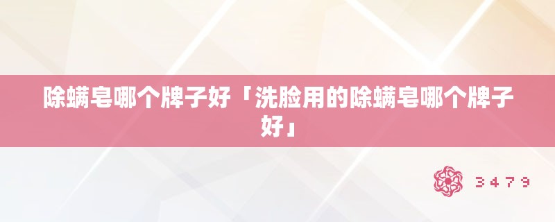 除螨皂哪个牌子好「洗脸用的除螨皂哪个牌子好」