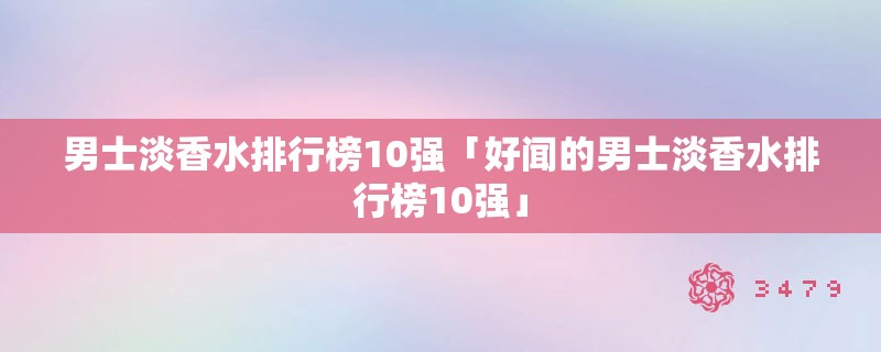 男士淡香水排行榜10强「好闻的男士淡香水排行榜10强」