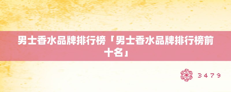 男士香水品牌排行榜「男士香水品牌排行榜前十名」