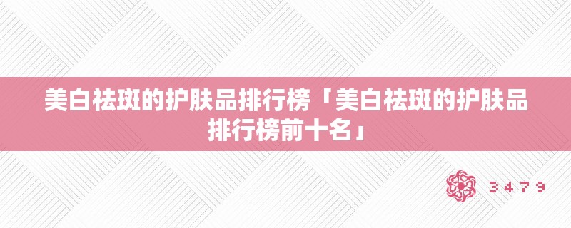 美白祛斑的护肤品排行榜「美白祛斑的护肤品排行榜前十名」