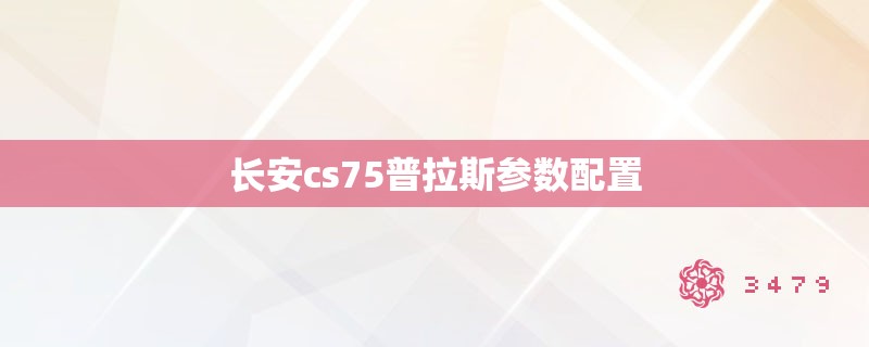 长安cs75普拉斯参数配置