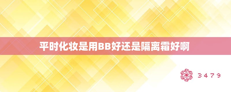 平时化妆是用bb好还是隔离霜好啊 